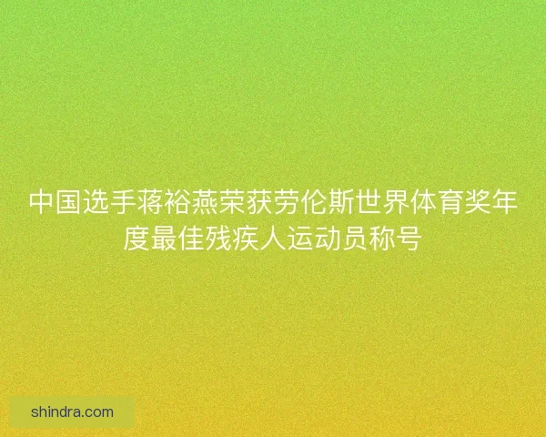 中国选手蒋裕燕荣获劳伦斯世界体育奖年度最佳残疾人运动员称号
