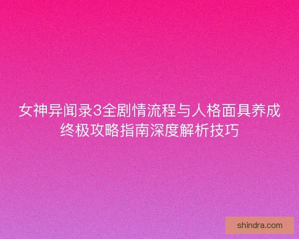 女神异闻录3全剧情流程与人格面具养成终极攻略指南深度解析技巧