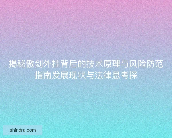 揭秘傲剑外挂背后的技术原理与风险防范指南发展现状与法律思考探