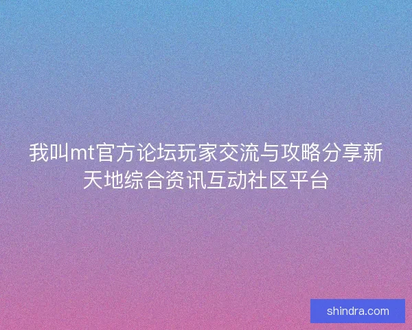 我叫mt官方论坛玩家交流与攻略分享新天地综合资讯互动社区平台