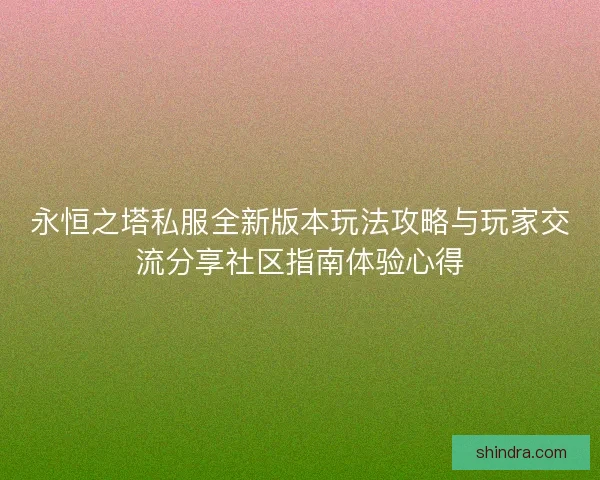 永恒之塔私服全新版本玩法攻略与玩家交流分享社区指南体验心得